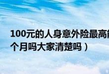 100元的人身意外险最高能赔付多少（人身意外险可以保三个月吗大家清楚吗）