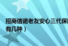 招商信诺老友安心三代保险有哪些（老友安心三代交费方式有几种）