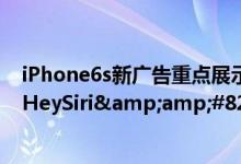 iPhone6s新广告重点展示强大硬件和&amp;#8221;HeySiri&amp;#8221;功能