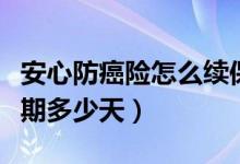 安心防癌险怎么续保（周全保女性防癌险犹豫期多少天）