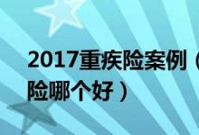 2017重疾险案例（给孩子买保险,2017重疾险哪个好）