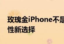 玫瑰金iPhone不是女生专属粉色有望成为男性新选择