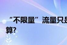 “不限量”流量只是幌子流量卡到底哪家最划算?