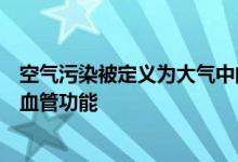 空气污染被定义为大气中的细颗粒物质慢性暴露水平会损害血管功能