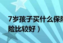 7岁孩子买什么保险（7岁的小孩购买什么保险比较好）