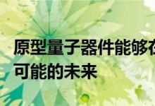 原型量子器件能够在同时量子叠加中产生所有可能的未来