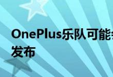 OnePlus乐队可能会在OnePlus Watch之前发布