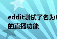 eddit测试了名为Public Access Network的直播功能