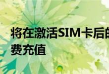 将在激活SIM卡后的24小时内提供5欧元的免费充值