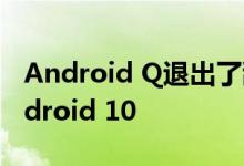 Android Q退出了甜蜜的命名传统现在是Android 10