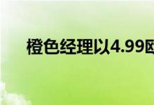 橙色经理以4.99欧元的价格挑逗前客户