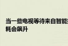 当一些电视等待来自智能扬声器的语音命令时一些电视的功耗会飙升