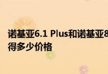 诺基亚6.1 Plus和诺基亚8.1大幅降价现在知道这款手机将获得多少价格