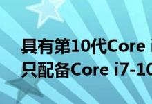 具有第10代Core i7 Ice Lake的超极本通常只配备Core i7-1065G7