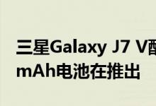 三星Galaxy J7 V配备5.5英寸显示屏和3300mAh电池在推出