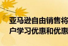 亚马逊自由销售将从8月7日开始为Prime用户学习优惠和优惠