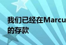 我们已经在Marcus平台上筹集了550亿美元的存款