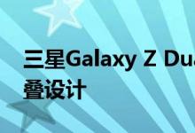 三星Galaxy Z Dual Fold显示出不同的可折叠设计