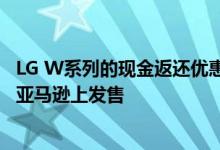 LG W系列的现金返还优惠价为4950卢比于今日中午12点在亚马逊上发售