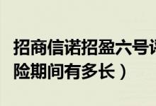 招商信诺招盈六号评价（招商信诺招盈六号保险期间有多长）