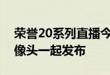 荣誉20系列直播今天将与打孔显示器和四摄像头一起发布