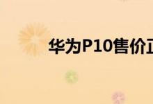 华为P10售价正式公布3788元起