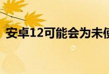 安卓12可能会为未使用的应用提供休眠状态