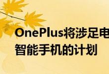 OnePlus将涉足电视和汽车行业没有可折叠智能手机的计划