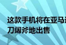 这款手机将在亚马逊的Fab Phone Fest中大刀阔斧地出售