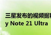 三星发布的视频据称可以尽早观看全屏Galaxy Note 21 Ultra