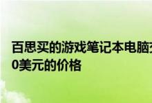 百思买的游戏笔记本电脑交易现在在RTX机器上大幅降低300美元的价格