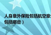 人身意外保险包括航空意外险（网上投保信用卡航空意外险包括哪些）