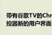 带有谷歌TV的Chromecast现在带有语音遥控器新的用户界面