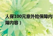 人保100元意外险保障内容（100元意外保险有什么样的保障内容）