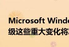 Microsoft Windows 10 Update功能将升级这些重大变化将发生