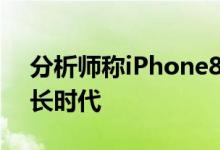 分析师称iPhone8之后苹果可能会告别高增长时代