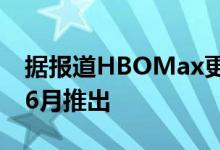 据报道HBOMax更便宜的广告支持计划将于6月推出