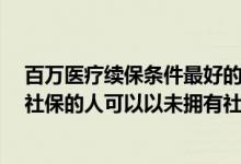 百万医疗续保条件最好的保险（E诺百万住院医疗保险对有社保的人可以以未拥有社保的身份投保吗）