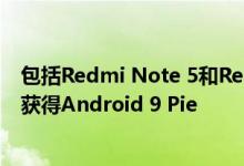 包括Redmi Note 5和Redmi 6 Pro在内的小米智能手机将获得Android 9 Pie