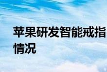 苹果研发智能戒指 苹果研发智能戒指是什么情况