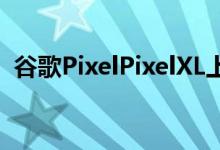 谷歌PixelPixelXL上手测评谷歌真的变硬了