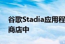 谷歌Stadia应用程序会在发布前出现在Play商店中