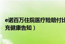 e诺百万住院医疗险赔付比例（E诺百万住院医疗保险怎么补充健康告知）