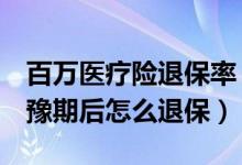 百万医疗险退保率（E诺百万住院医疗保险犹豫期后怎么退保）