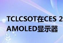 TCLCSOT在CES 2021上展示了2款新型柔性AMOLED显示器