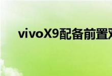 vivoX9配备前置双摄全球首发IMX376