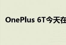 OnePlus 6T今天在发布您也可以参与发布