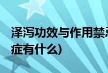 泽泻功效与作用禁忌症 (泽泻功效与作用禁忌症有什么)