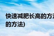 快速减肥长高的方法都有什么 (快速减肥长高的方法)