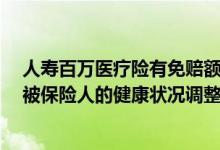 人寿百万医疗险有免赔额的么（E诺百万住院医疗保险会因被保险人的健康状况调整保费吗）